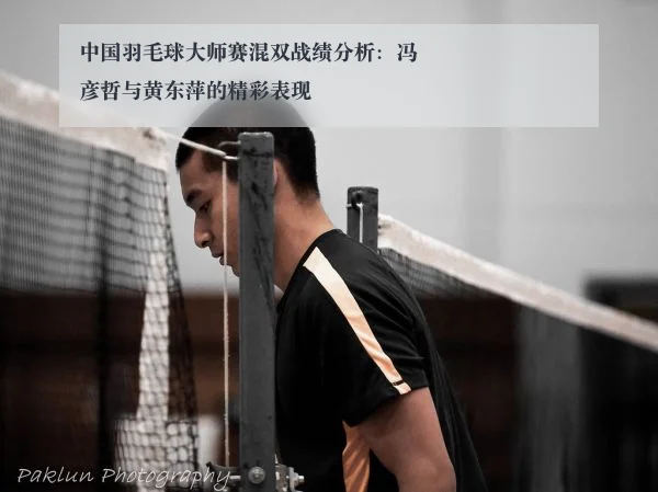 中国羽毛球大师赛混双战绩分析：冯彦哲与黄东萍的精彩表现